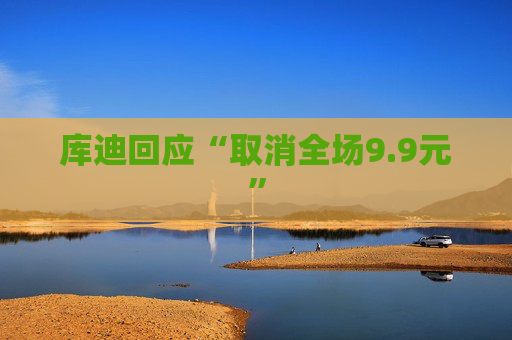 库迪回应“取消全场9.9元”