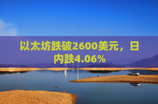 以太坊跌破2600美元，日内跌4.06%