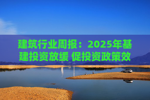 建筑行业周报：2025年基建投资放缓 促投资政策效果将在2026上半年显现