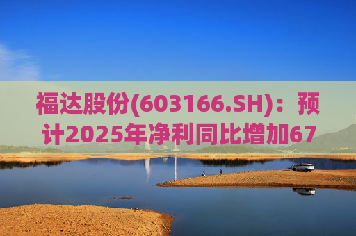 福达股份(603166.SH)：预计2025年净利同比增加67.31%到78.11%