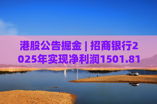 港股公告掘金 | 招商银行2025年实现净利润1501.81亿元 同比增长1.21%