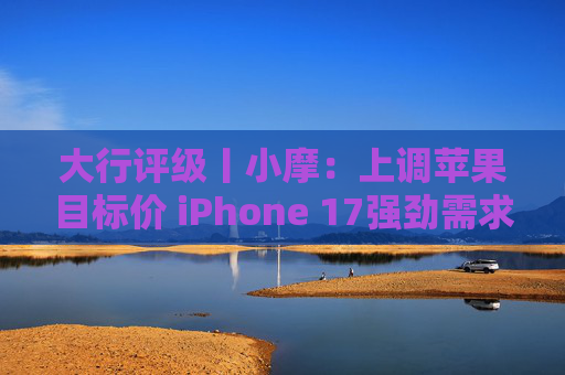大行评级丨小摩：上调苹果目标价 iPhone 17强劲需求与成本控制将推动业绩超预期