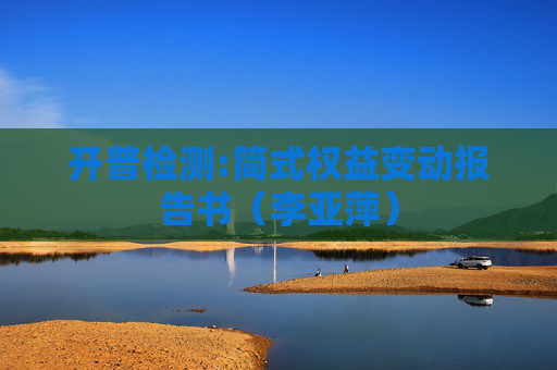 开普检测:简式权益变动报告书（李亚萍）