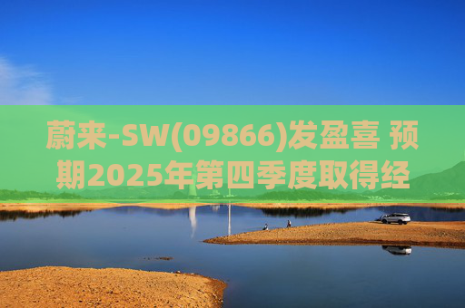 蔚来-SW(09866)发盈喜 预期2025年第四季度取得经调整经营利润7亿元至12亿元 同比扭亏为盈
