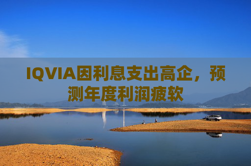 IQVIA因利息支出高企，预测年度利润疲软