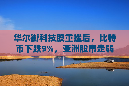 华尔街科技股重挫后，比特币下跌9%，亚洲股市走弱