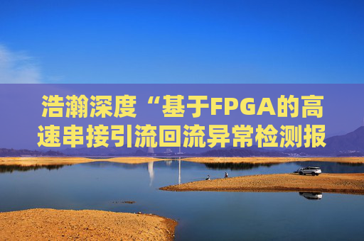 浩瀚深度“基于FPGA的高速串接引流回流异常检测报文封堵实现方法”专利获授权