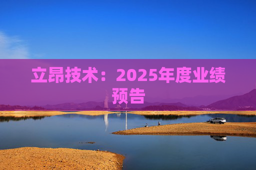 立昂技术：2025年度业绩预告