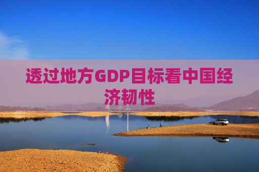 透过地方GDP目标看中国经济韧性