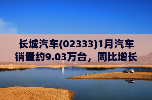 长城汽车(02333)1月汽车销量约9.03万台，同比增长11.59%