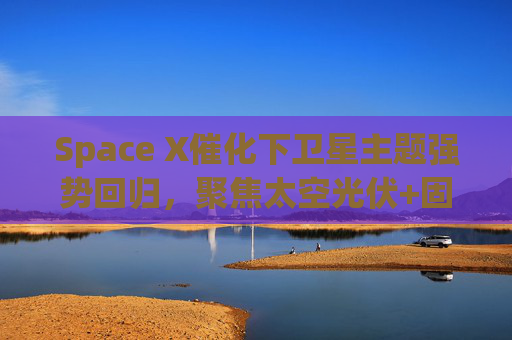 Space X催化下卫星主题强势回归，聚焦太空光伏+固态电池的科创新能源ETF易方达（589960）涨超4.5%