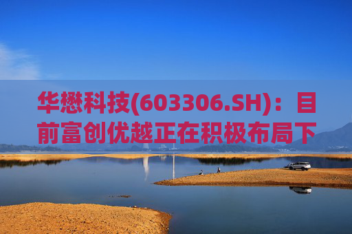 华懋科技(603306.SH)：目前富创优越正在积极布局下一代光通信核心器件