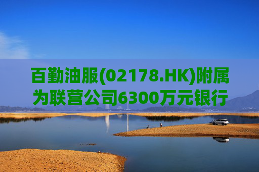 百勤油服(02178.HK)附属为联营公司6300万元银行贷款提供担保