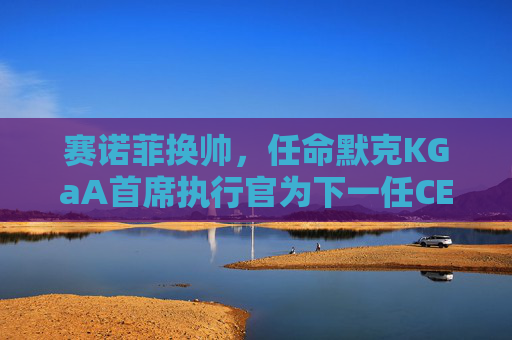 赛诺菲换帅，任命默克KGaA首席执行官为下一任CEO  第1张