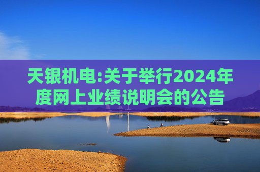 天银机电:关于举行2024年度网上业绩说明会的公告