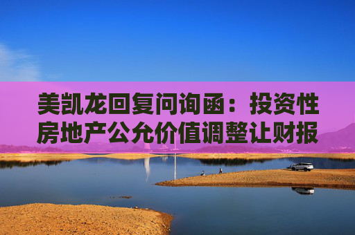 美凯龙回复问询函：投资性房地产公允价值调整让财报更可靠