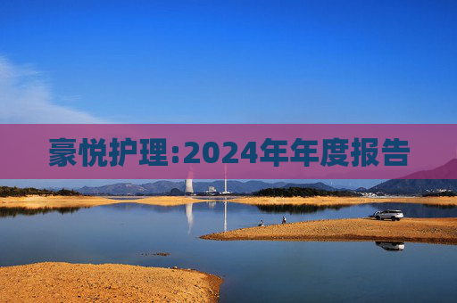 豪悦护理:2024年年度报告