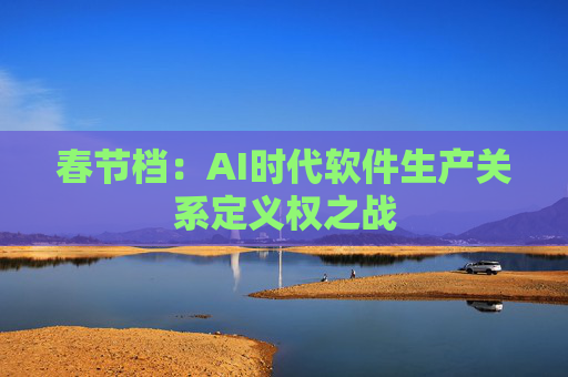 春节档：AI时代软件生产关系定义权之战