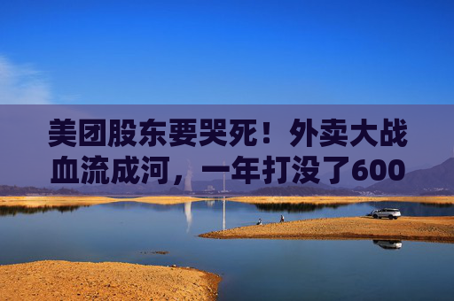 美团股东要哭死！外卖大战血流成河，一年打没了600亿，抖音转头又把刀架在团购脖子上了！