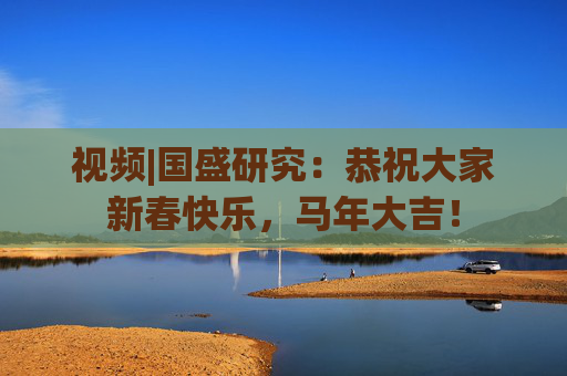 视频|国盛研究：恭祝大家新春快乐，马年大吉！