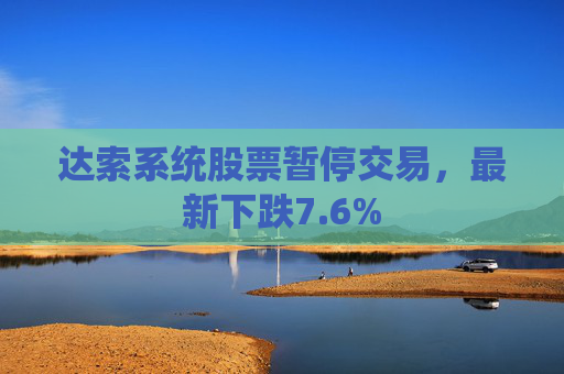 达索系统股票暂停交易，最新下跌7.6%