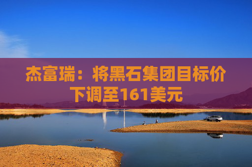 杰富瑞:将黑石集团目标价下调至161美元