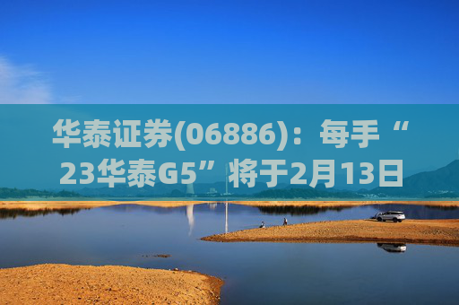 华泰证券(06886):每手“23华泰G5”将于2月13日派息33.9元