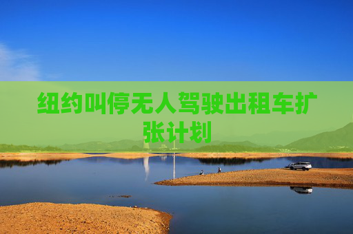 纽约叫停无人驾驶出租车扩张计划