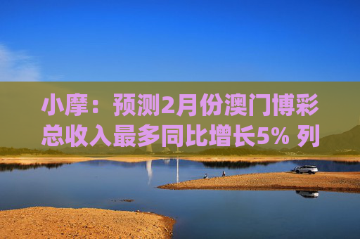 小摩：预测2月份澳门博彩总收入最多同比增长5% 列银河娱乐(00027)为首选