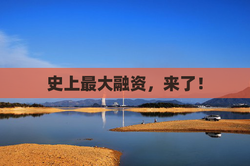 史上最大融资，来了！  第1张