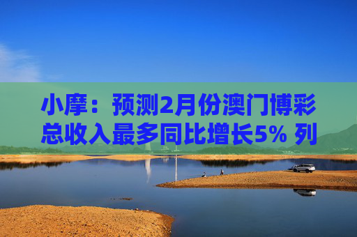 小摩：预测2月份澳门博彩总收入最多同比增长5% 列银河娱乐为首选
