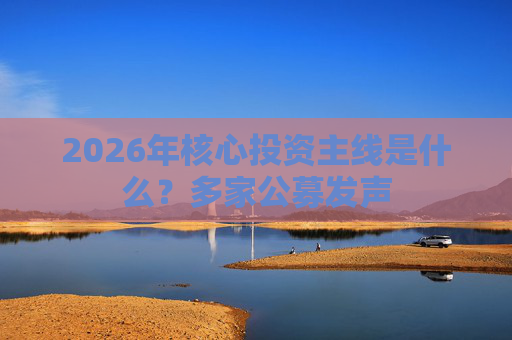2026年核心投资主线是什么？多家公募发声