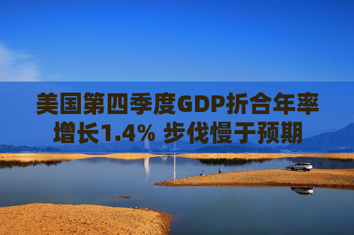 美国第四季度GDP折合年率增长1.4% 步伐慢于预期