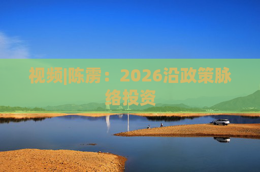 视频|陈雳：2026沿政策脉络投资