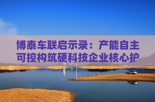 博泰车联启示录：产能自主可控构筑硬科技企业核心护城河