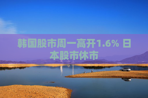 韩国股市周一高开1.6% 日本股市休市