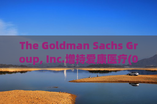 The Goldman Sachs Group, Inc.增持爱康医疗(01789)142万股 每股作价6.26港元