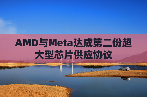 AMD与Meta达成第二份超大型芯片供应协议