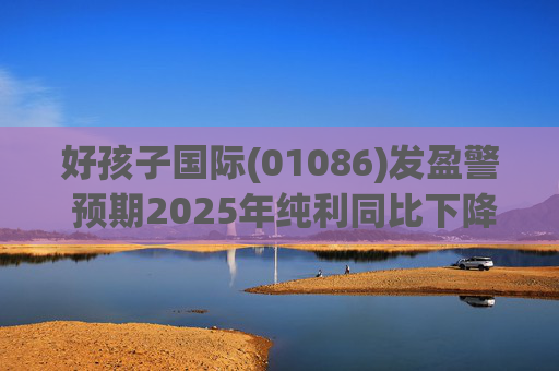 好孩子国际(01086)发盈警 预期2025年纯利同比下降约35%至 45%