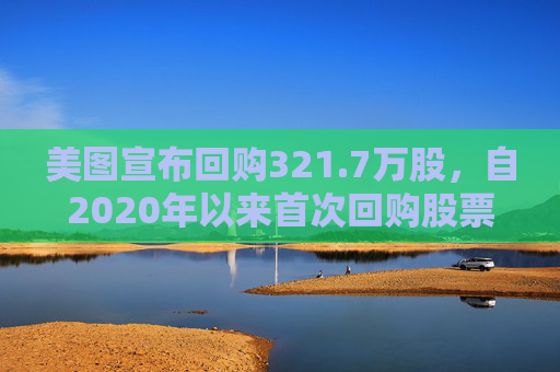 美图宣布回购321.7万股，自2020年以来首次回购股票