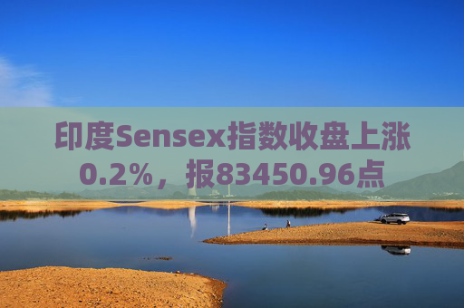印度Sensex指数收盘上涨0.2%，报83450.96点  第1张