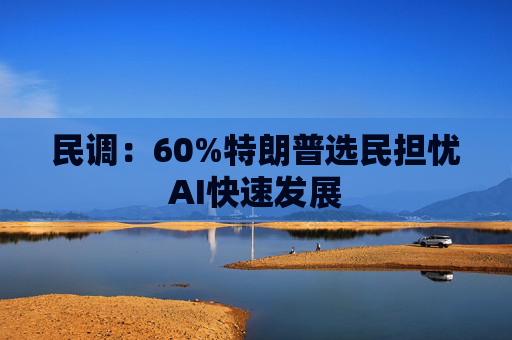 民调：60%特朗普选民担忧AI快速发展
