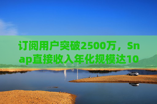 订阅用户突破2500万，Snap直接收入年化规模达10亿美元