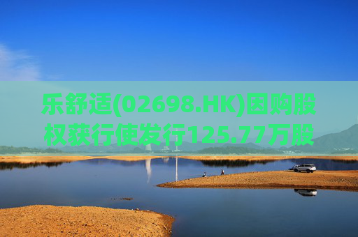 乐舒适(02698.HK)因购股权获行使发行125.77万股