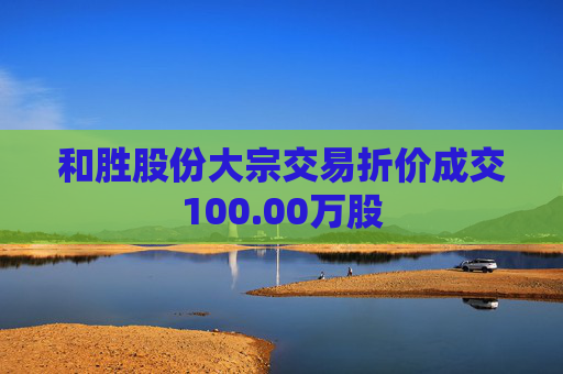 和胜股份大宗交易折价成交100.00万股