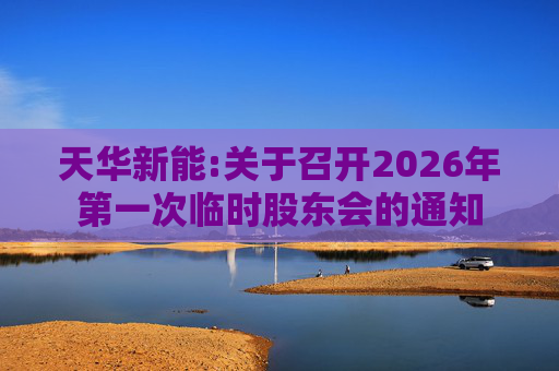 天华新能:关于召开2026年第一次临时股东会的通知