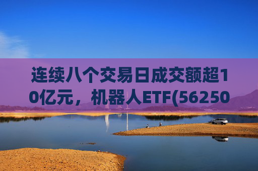 连续八个交易日成交额超10亿元，机器人ETF(562500)跌超4%