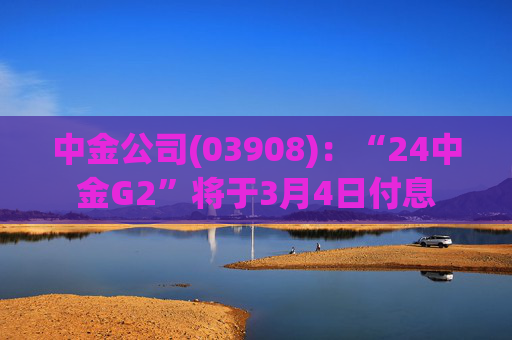 中金公司(03908)：“24中金G2”将于3月4日付息