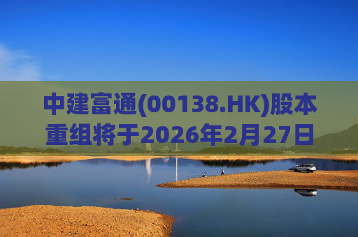 中建富通(00138.HK)股本重组将于2026年2月27日生效