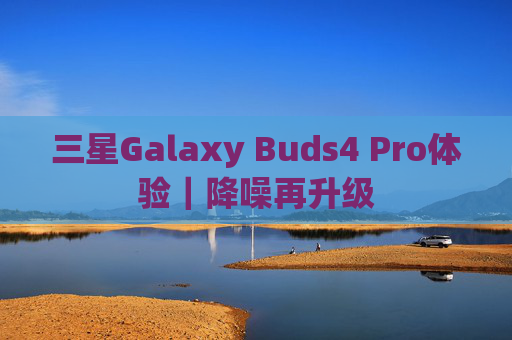三星Galaxy Buds4 Pro体验｜降噪再升级